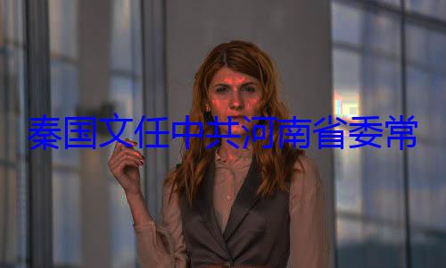 常委省纪共河南省委秦国文任中委书记